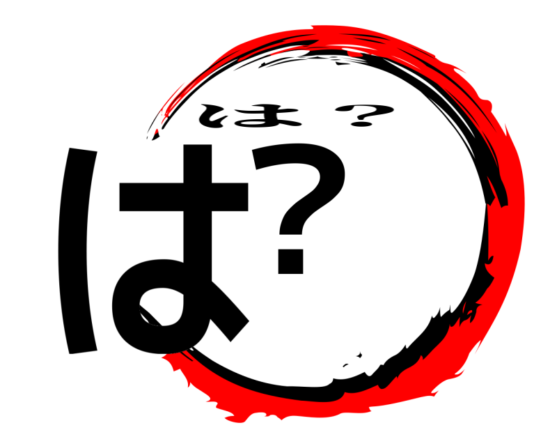  は？ は？ 