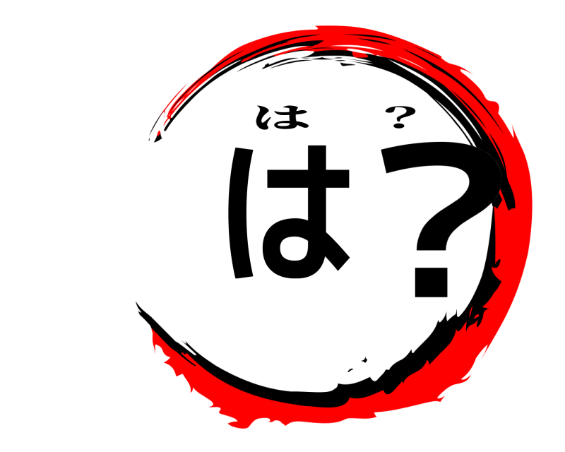  は ？ は ？ 