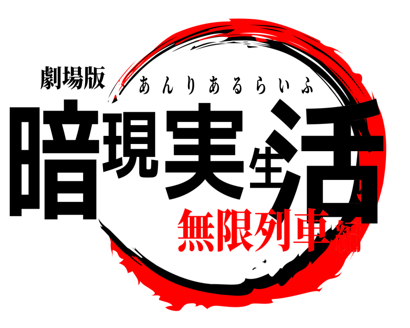 劇場版 暗現実生活 あんりあるらいふ 無限列車編