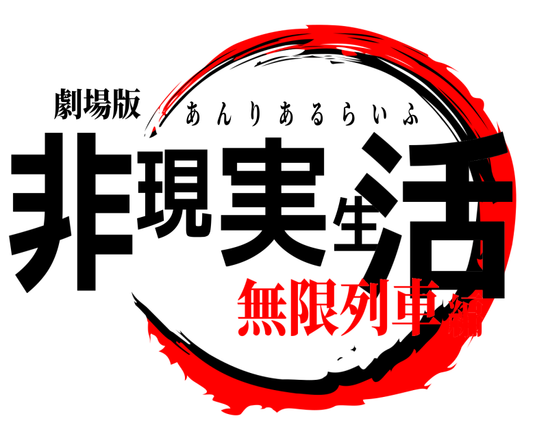 劇場版 非現実生活 あんりあるらいふ 無限列車編