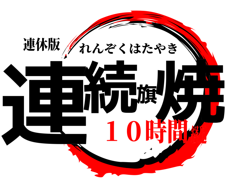 連休版 連続旗焼 れんぞくはたやき １０時間経過