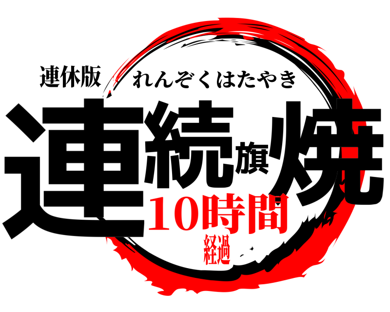 連休版 連続旗焼 れんぞくはたやき 10時間経過