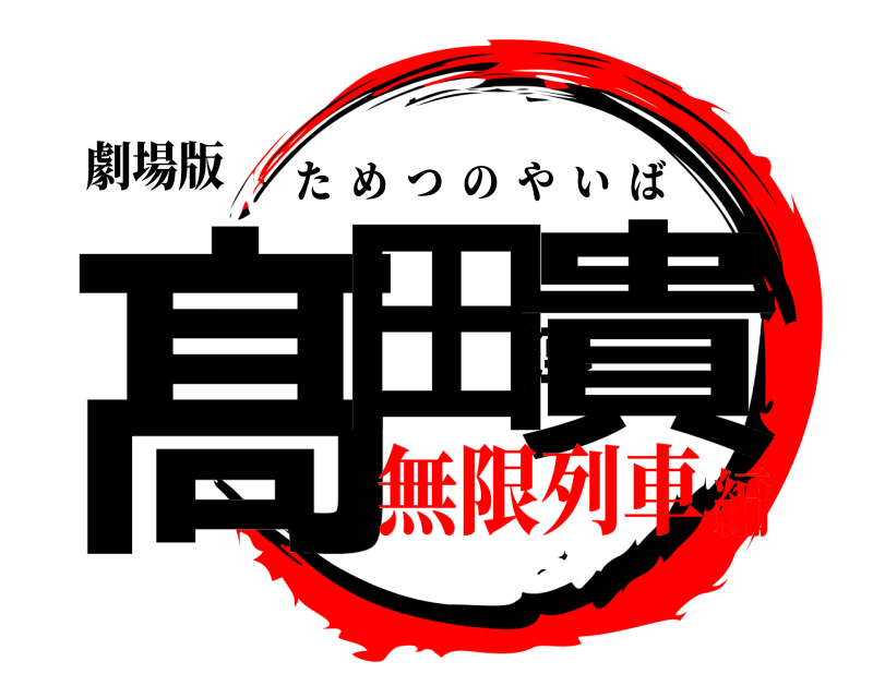 劇場版 髙田淳貴 ためつのやいば 無限列車編