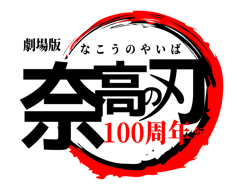 劇場版 奈高の刃 なこうのやいば 100周年編