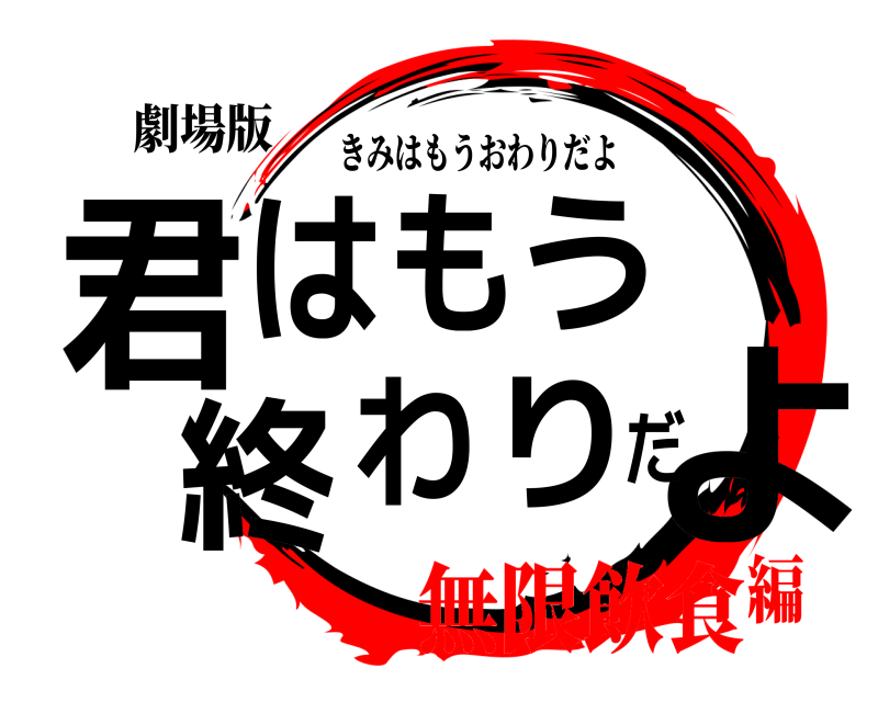 劇場版 君よはもう 終わりだ きみはもうおわりだよ 無限飲食編