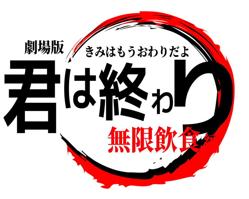 劇場版 君は終わり きみはもうおわりだよ 無限飲食編