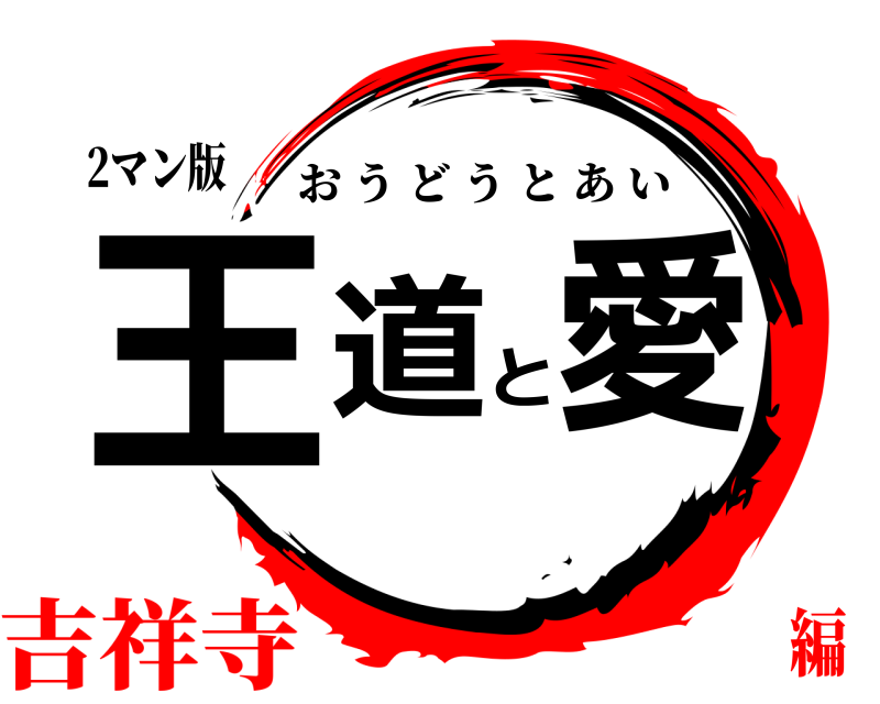 2マン版 王道と愛 おうどうとあい 吉祥寺編