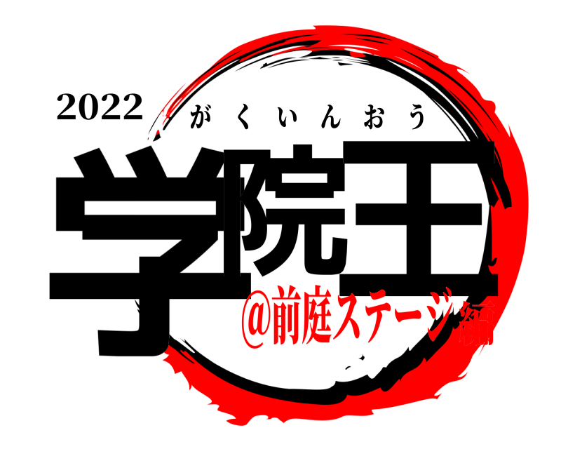 2022 学院 王 がくいんおう ＠前庭ステージ編