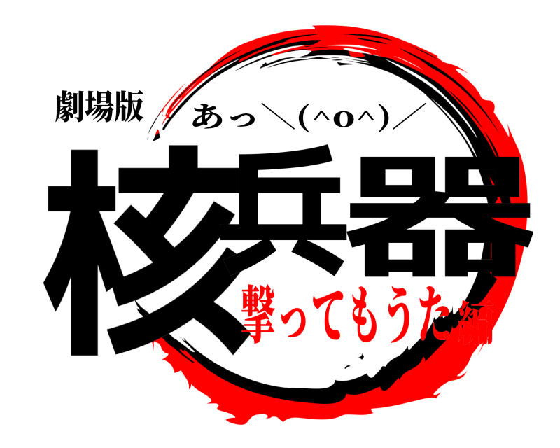 劇場版 核兵器 あっ＼(^o^)／ 撃ってもうた編