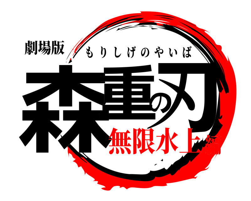 劇場版 森重の刃 もりしげのやいば 無限水上編