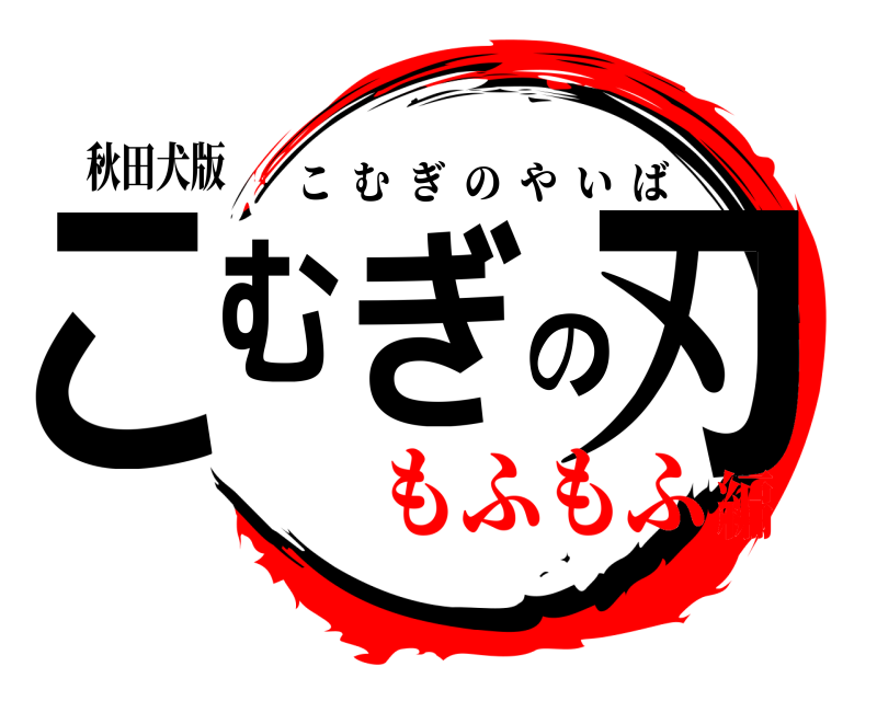 秋田犬版 こむぎの刃 こむぎのやいば もふもふ編