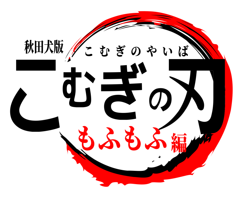 秋田犬版 こむぎの刃 こむぎのやいば もふもふ編