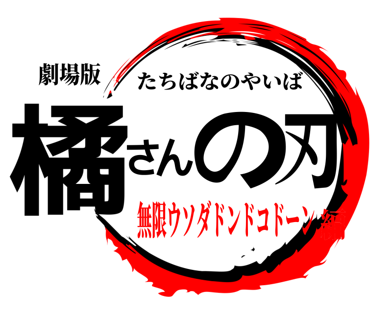 劇場版 橘さんの刃 たちばなのやいば 無限ウソダドンドコドーン編