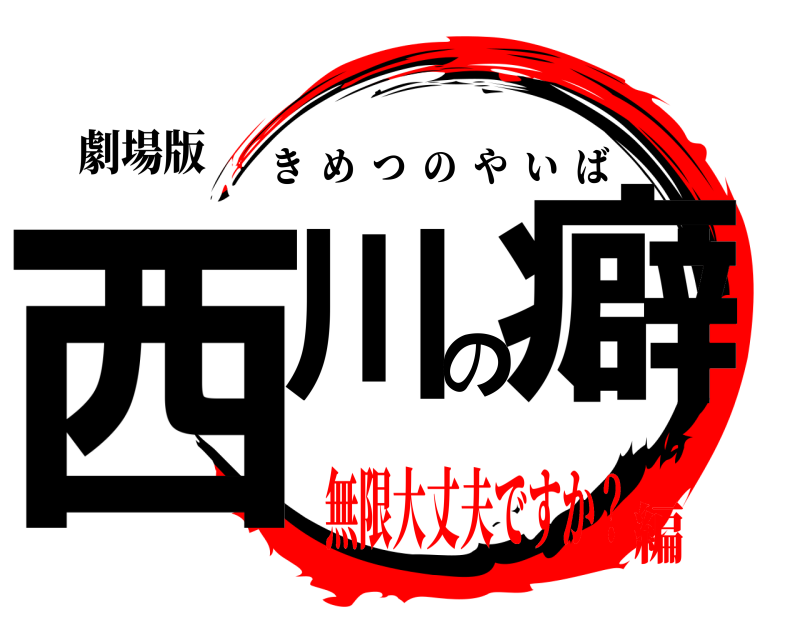 劇場版 西川の癖 きめつのやいば 無限大丈夫ですか？編