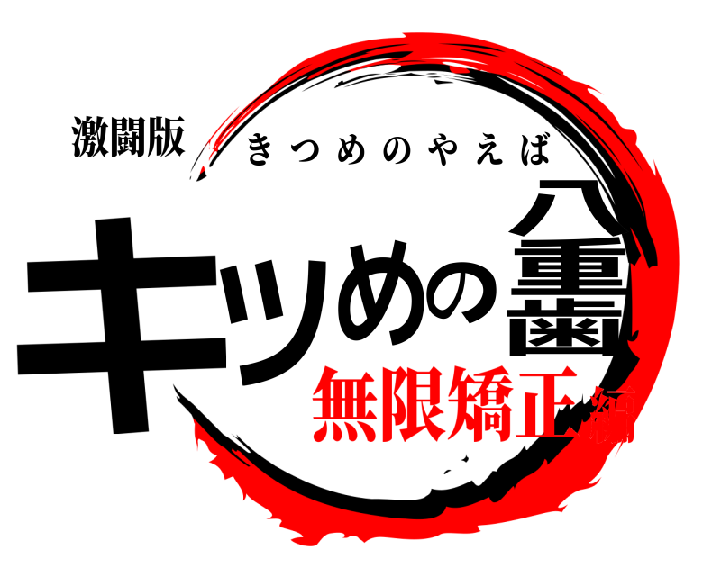 激闘版 キツめの八重歯 きつめのやえば 無限矯正編