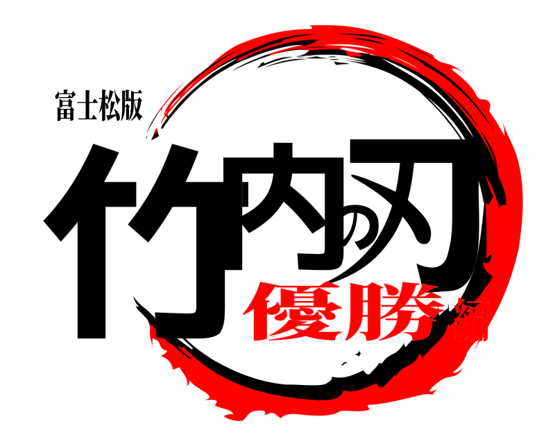 富士松版 竹内の刃  優勝編