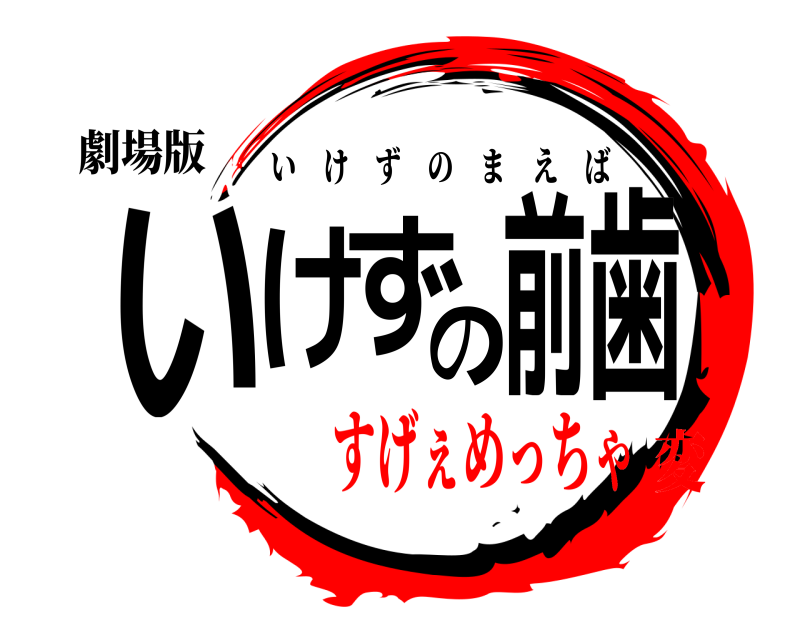 劇場版 いけずの前歯 いけずのまえば すげぇめっちゃ変