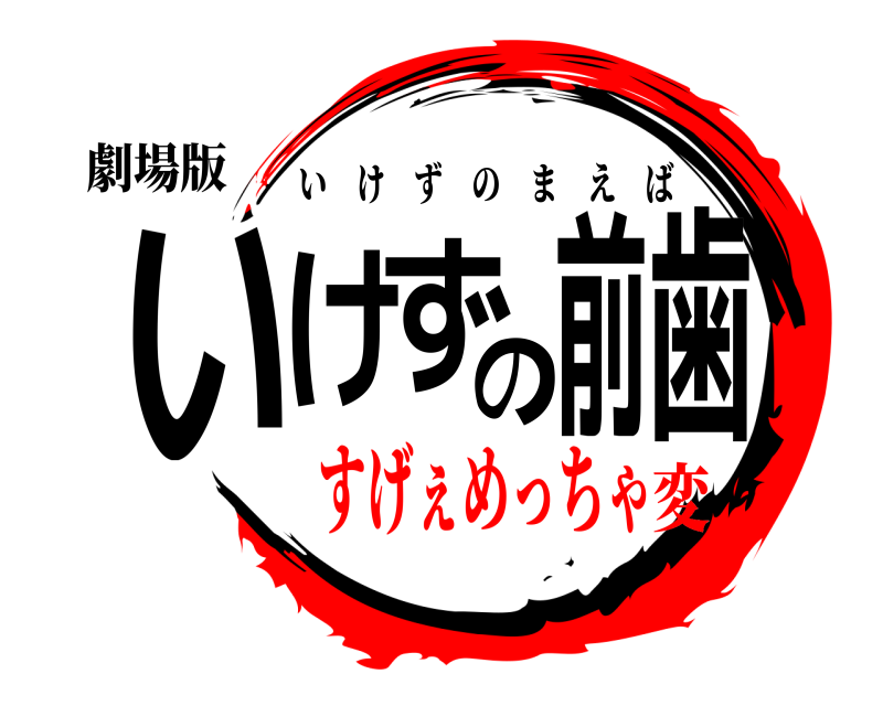 劇場版 いけずの前歯 いけずのまえば すげぇめっちゃ変