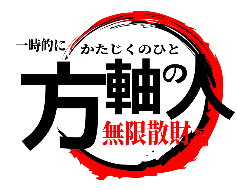 一時的に 方軸の人 かたじくのひと 無限散財編