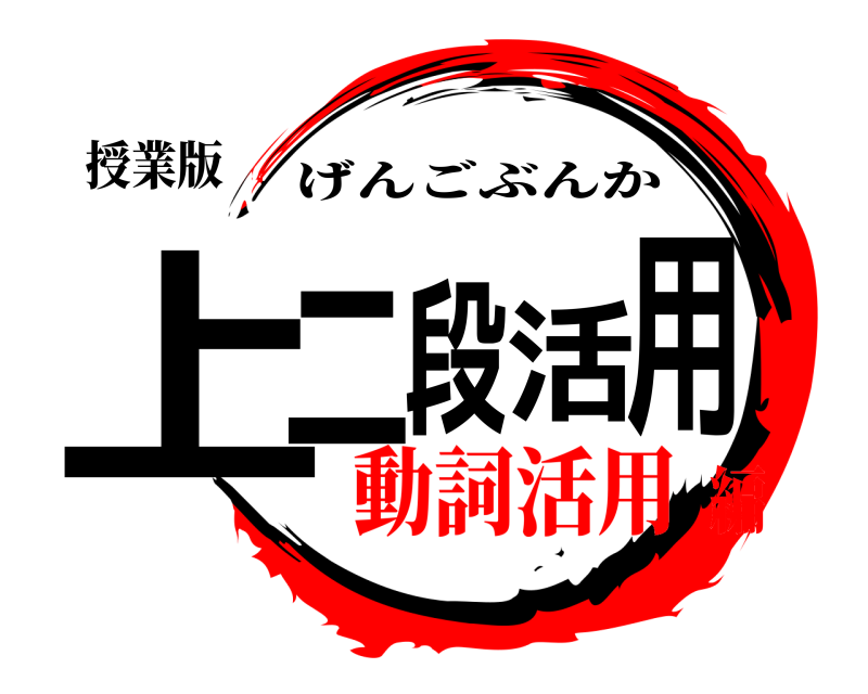 授業版 上二段活用 げんごぶんか 動詞活用編