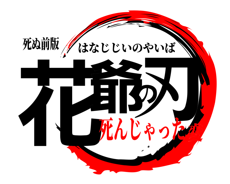 死ぬ前版 花爺の刃 はなじじいのやいば 死んじゃった変