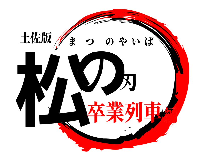 土佐版 松の刃 まつのやいば 卒業列車編