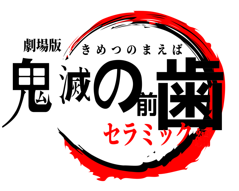 劇場版 鬼滅の前歯 きめつのまえば セラミック編