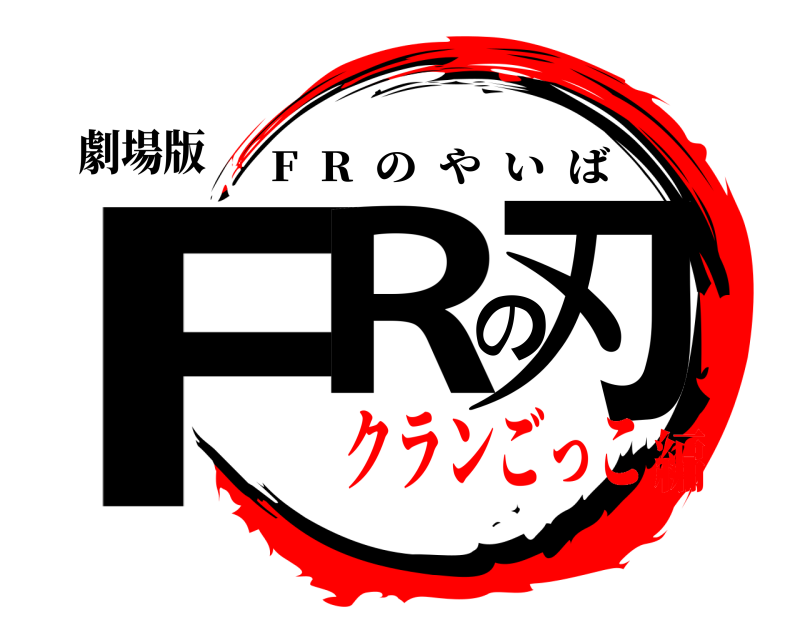 劇場版 FRの刃 F  R  のやいば クランごっこ編