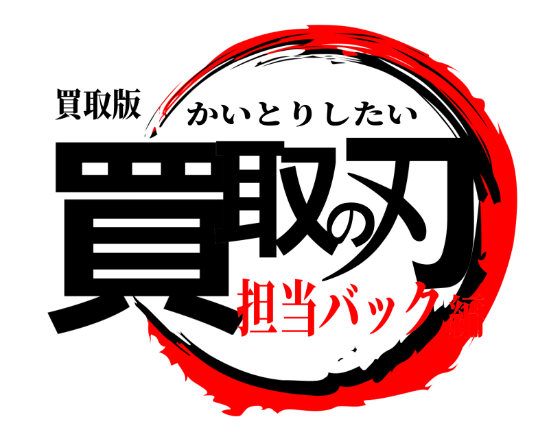 買取版 買取の刃 かいとりしたい 担当バック編