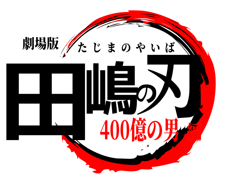 劇場版 田嶋の刃 たじまのやいば 400億の男編