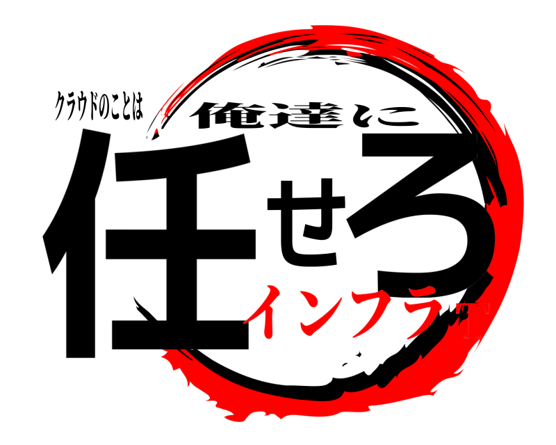 クラウドのことは 任せろ 俺達に インフラT