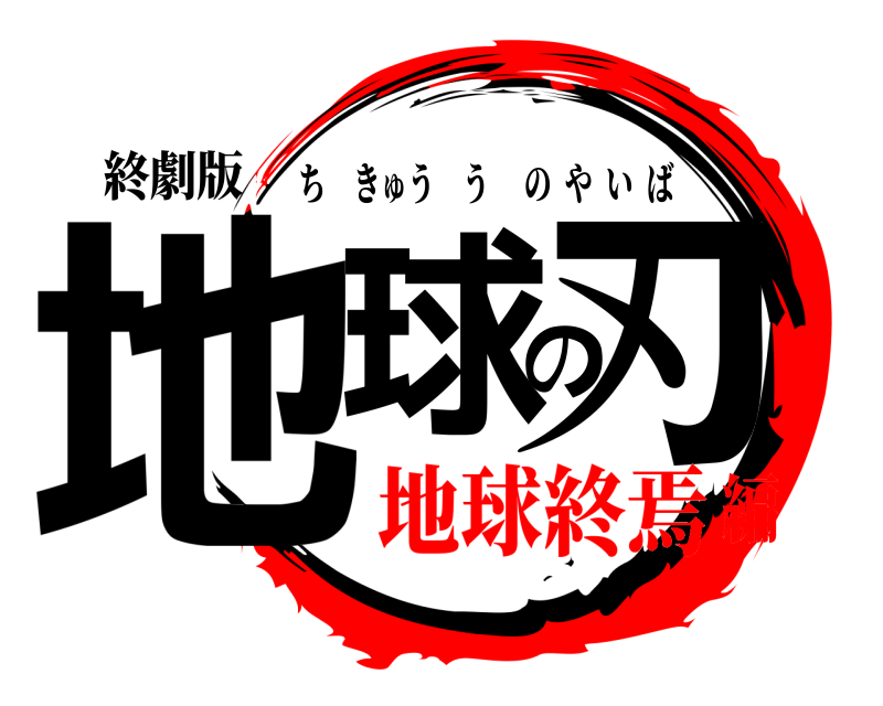 終劇版 地球の刃 ちきゅううのやいば 地球終焉編