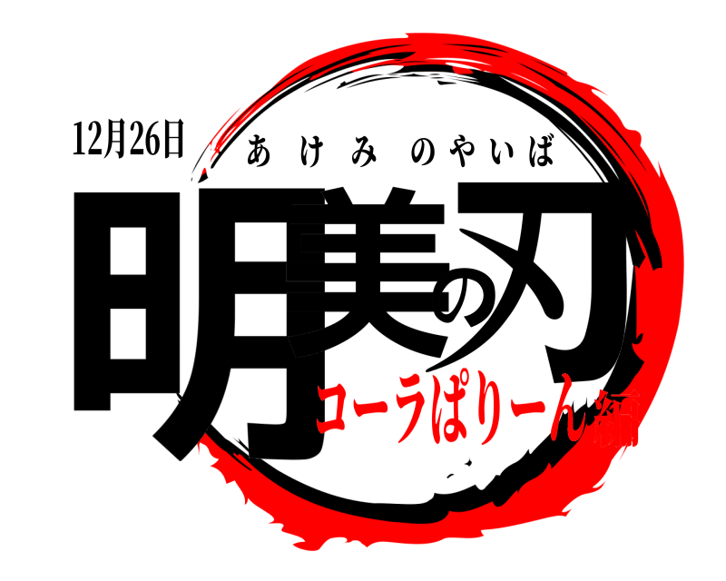 12月26日 明美の刃 あけみのやいば コーラぱりーん編