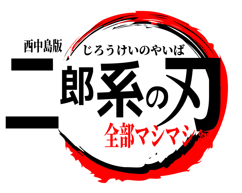 西中島版 二郎系の刃 じろうけいのやいば 全部マシマシ編