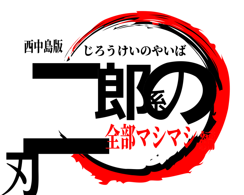 西中島版 二郎系の刃 じろうけいのやいば 全部マシマシ編