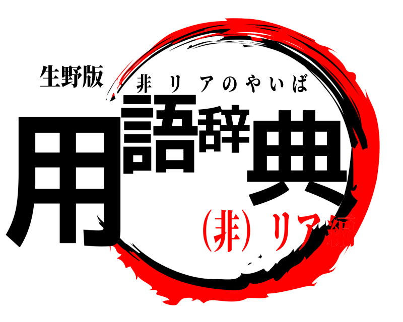 生野版 用語辞典 非リアのやいば （非）リア編