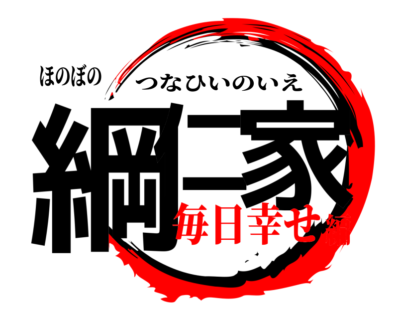 ほのぼの 綱仁 家 つなひいのいえ 毎日幸せ編