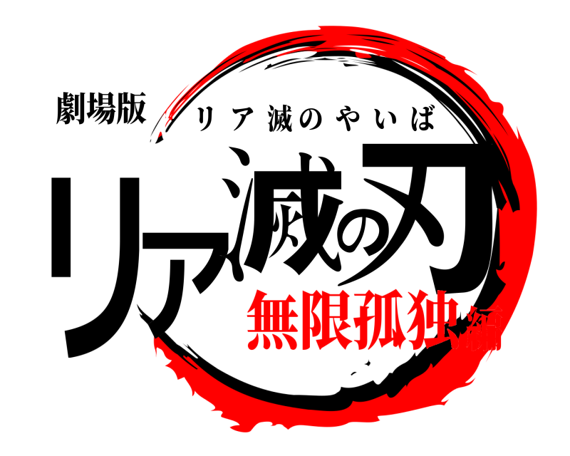 劇場版 リア滅の刃 リア滅のやいば 無限孤独編