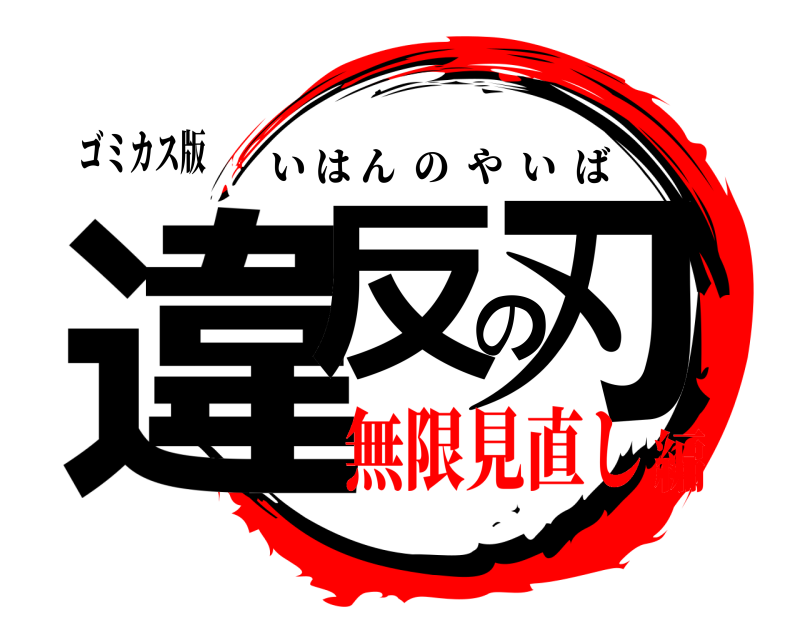 ゴミカス版 違反の刃 いはんのやいば 無限見直し編