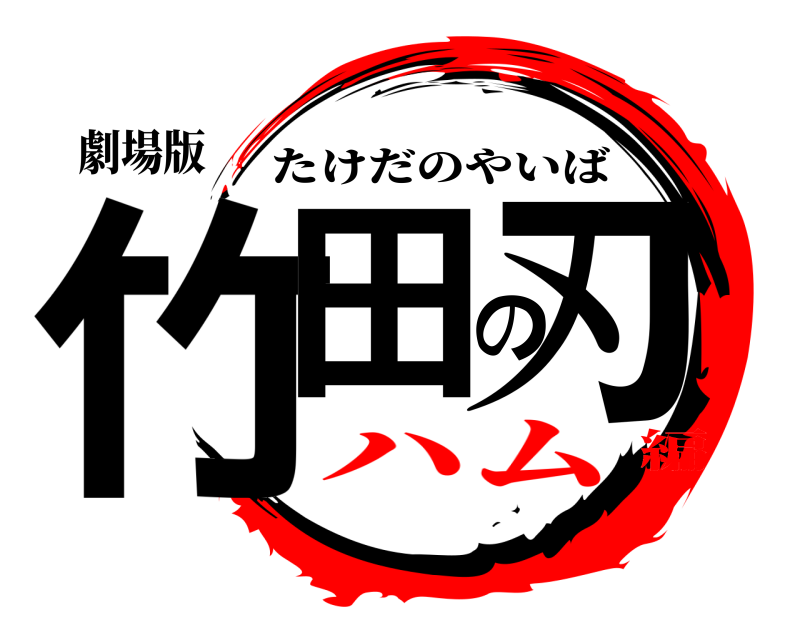 劇場版 竹田の刃 たけだのやいば ハム編