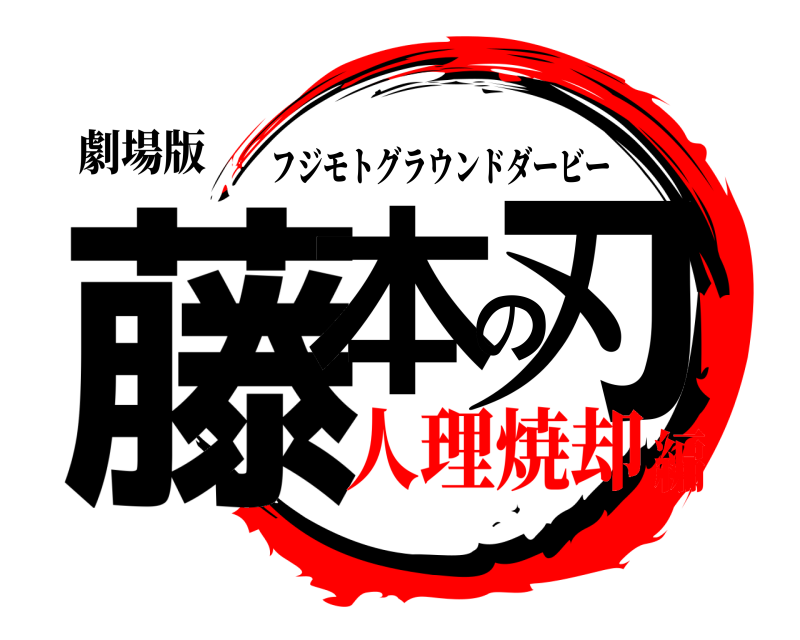 劇場版 藤本の刃 フジモトグラウンドダービー 人理焼却編