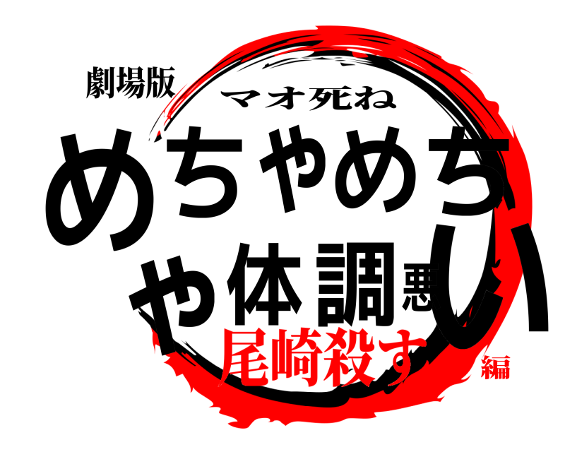 劇場版 めいちゃめちゃ体調悪 マオ死ね 尾崎殺す編