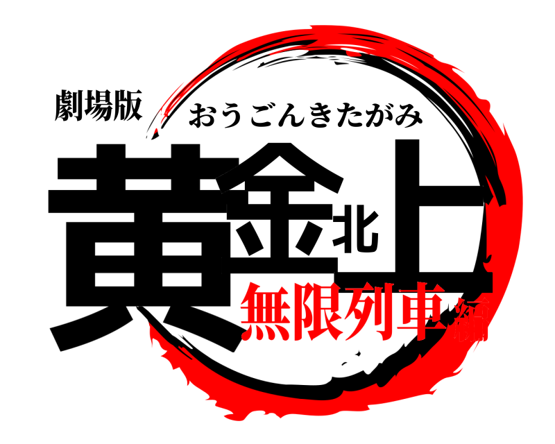 劇場版 黄金北上 おうごんきたがみ 無限列車編