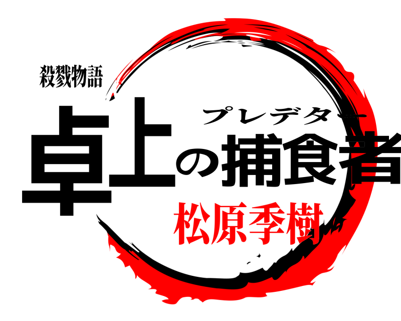 殺戮物語 卓上の捕食者 プレデター 松原季樹