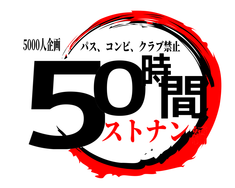 5000人企画 50時間 パス、コンビ、クラブ禁止 ストナン編