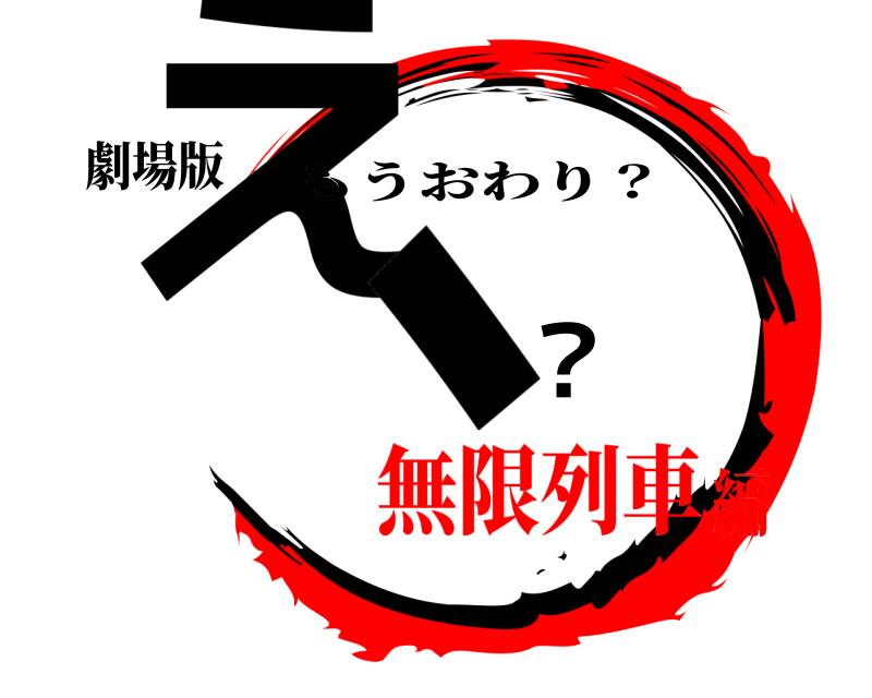 劇場版 え、？ もうおわり？ 無限列車編