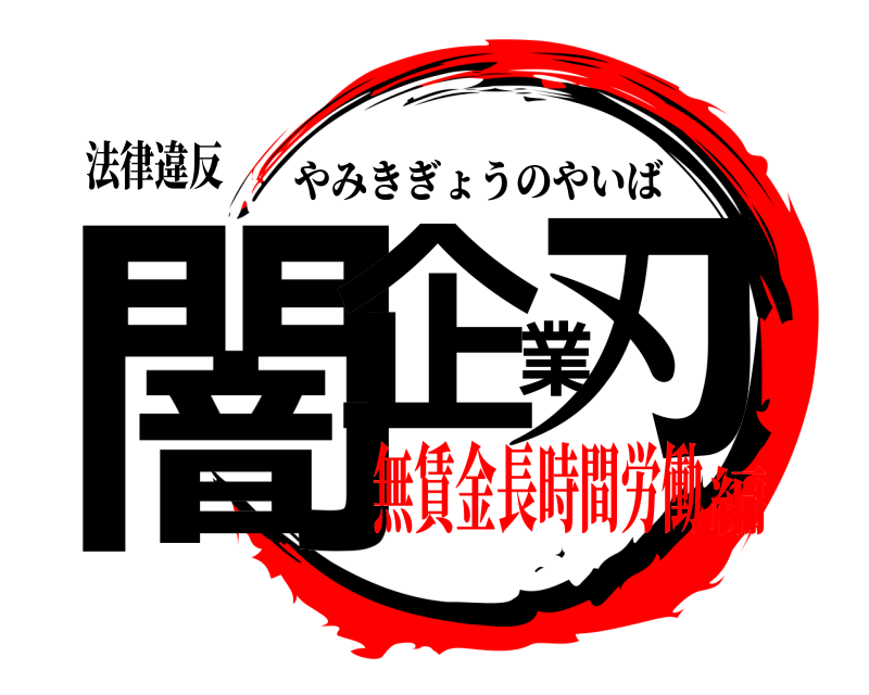 法律違反 闇企業刃 やみきぎょうのやいば 無賃金長時間労働編