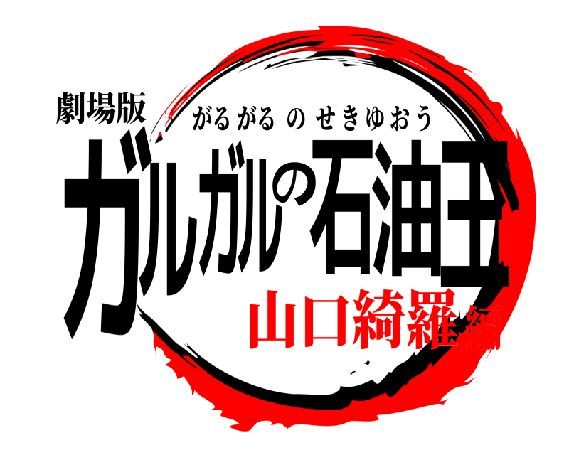 劇場版 ガルガルの石油王 がるがるのせきゆおう 山口綺羅編