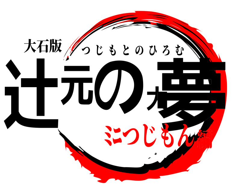 大石版 辻元の大夢 つじもとのひろむ ﾐﾆつじもん編