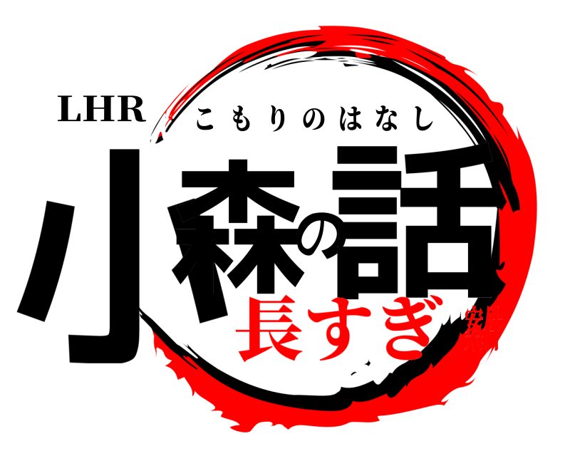 LHR 小森の話 こもりのはなし 長すぎ案件